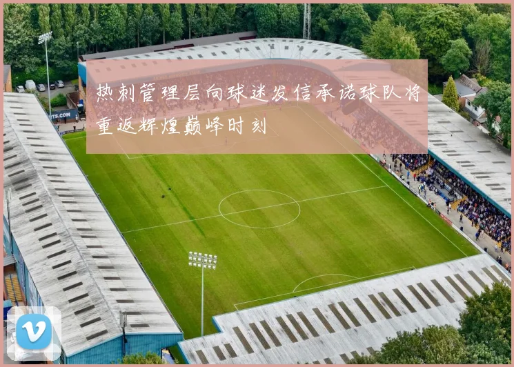 热刺管理层向球迷发信承诺球队将重返辉煌巅峰时刻