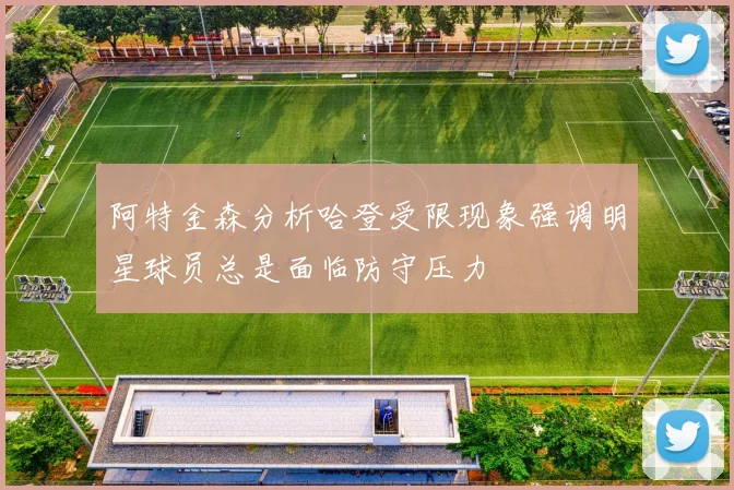 阿特金森分析哈登受限现象强调明星球员总是面临防守压力