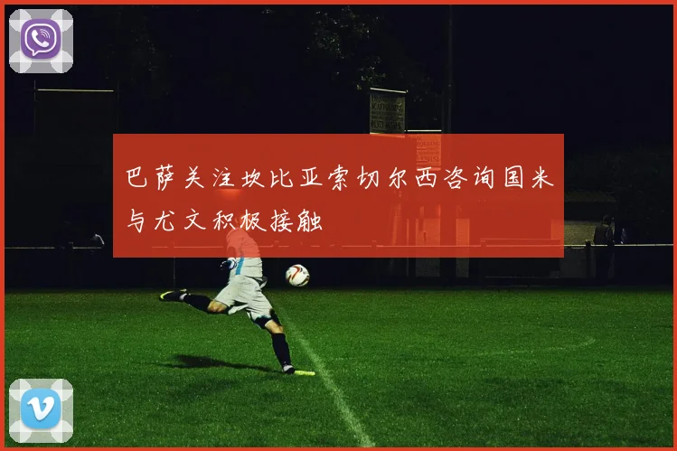巴萨关注坎比亚索切尔西咨询国米与尤文积极接触
