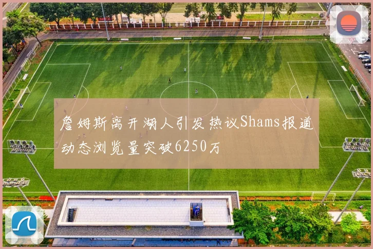 詹姆斯离开湖人引发热议Shams报道动态浏览量突破6250万
