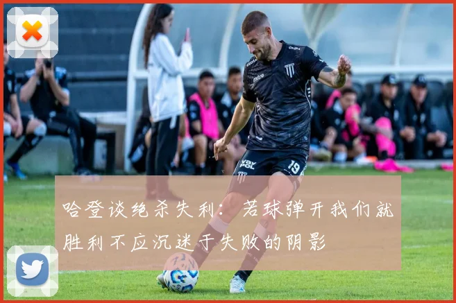 哈登谈绝杀失利：若球弹开我们就胜利不应沉迷于失败的阴影