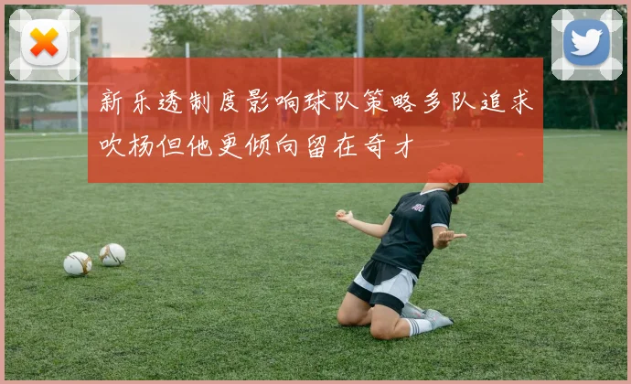 新乐透制度影响球队策略多队追求吹杨但他更倾向留在奇才